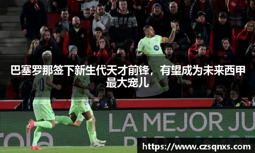 巴塞罗那签下新生代天才前锋，有望成为未来西甲最大宠儿