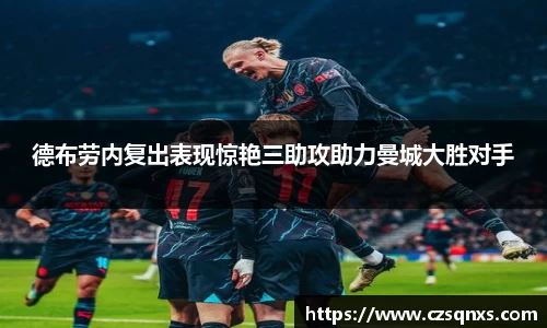 德布劳内复出表现惊艳三助攻助力曼城大胜对手