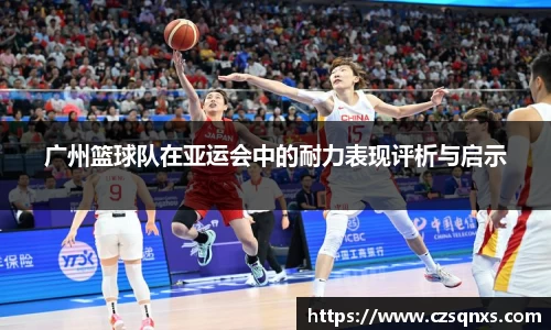 广州篮球队在亚运会中的耐力表现评析与启示
