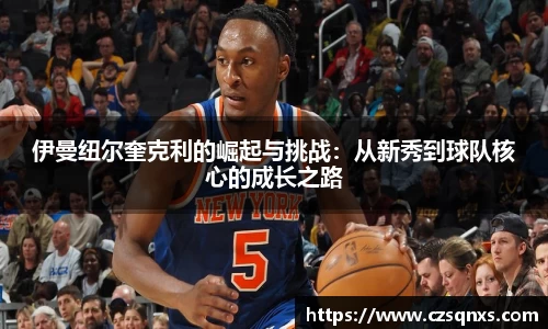 伊曼纽尔奎克利的崛起与挑战：从新秀到球队核心的成长之路