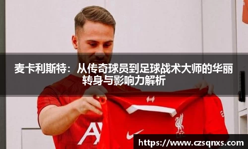 麦卡利斯特：从传奇球员到足球战术大师的华丽转身与影响力解析