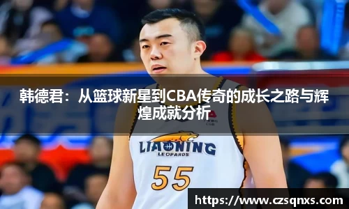 韩德君：从篮球新星到CBA传奇的成长之路与辉煌成就分析