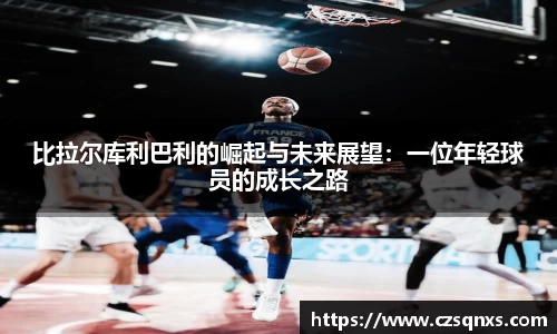 比拉尔库利巴利的崛起与未来展望：一位年轻球员的成长之路
